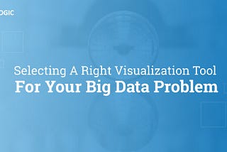 Selecting A Right Visualization Tool For Your Big Data Problem