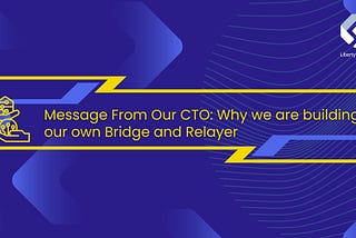 Message From Our CTO: Why we are building our own Bridge and Relayer