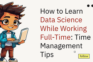 How to Learn Data Science While Working Full-Time: Time Management Tips