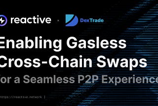 Reactive x DexTrade: Enabling Gasless Cross-Chain Swaps for a Seamless P2P Experience