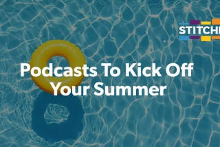 Podcasts To Kick Off Your Summer