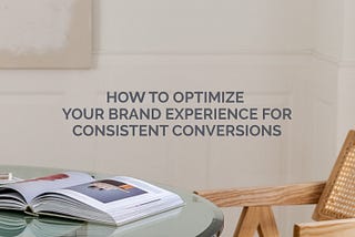 How to Optimize Your Brand Experience for Consistent Conversions