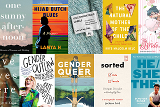 A collage of books by trans authors including: One Sunny Afternoon by Rowan Jetté Knox, Hijab Butch Blues by Lamya H, The Natural Mother of the Child by Krys Malcolm Belc, The Bride Was a Boy by Chii, Love Lives Here by Rowan Jetté Knox, Gender Outlaw by Kate Bornstein, Gender Queer by Maia Kobabe, Sorted by Jackson Bird, and He/She/They by Schuyler Bailar.