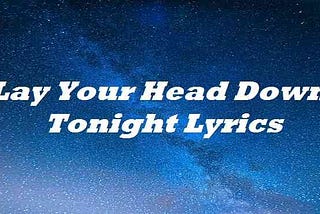 Lay Your Head Down Tonight Lyrics