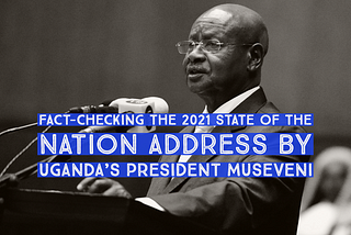 Fact-checking the 2021 State of the Nation Address by Uganda’s President Museveni