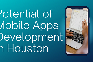 Unlocking the Potential of Mobile Apps Development in Houston: A Comprehensive Guide
