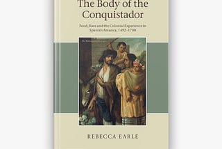 Brief Review of “Body of the Conquistador” (2012) by Rebecca Earle