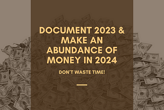 Document 2023 & Make An Abundance of Money In 2024 (Don’t Waste Time)