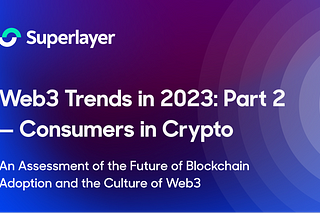 Web3 Trends in 2023. Part 2 — Consumers.