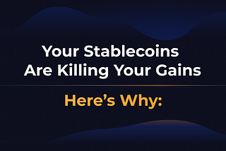 Your Stablecoins Are Killing Your Gains. Here’s Why: