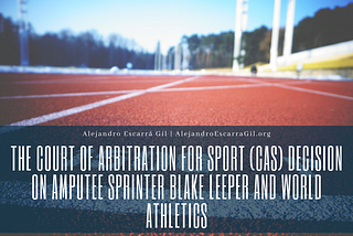 The Court of Arbitration for Sport (CAS) Decision on Amputee sprinter Blake Leeper and World…