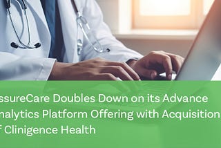 AssureCare Doubles Down on its Advance Analytics Platform Offering with Acquisition of Clinigence…