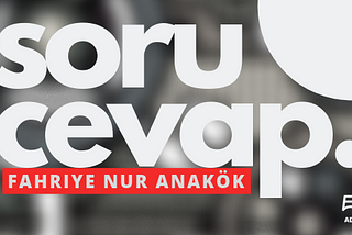 Soru — Cevap Serisi: Fahriye Nur Anakök