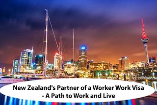 New Zealand’s Partner of a Worker Work Visa — A Path to Work and Live….!!