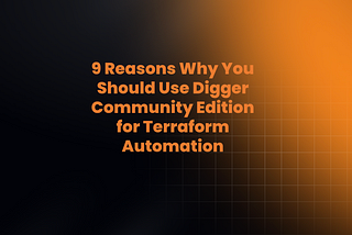 9 Reasons Why You Should Use Digger Community Edition for Terraform Automation