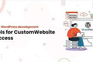 Top 7 WordPress development tools for Custom Website Success