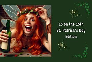 Title page depicting a redheaded fairy holding a bottle of alcohol, wearing a floral tiara, with the words “15 on the 15th — St. Patrick’s Day Edition” on the side.