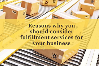 Reasons why you should consider fulfillment services for your business