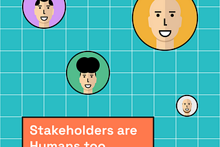 Illustration of 4 faces (3 male and 1 female), all smiling. Text included that says “Stakeholders are Humans too)