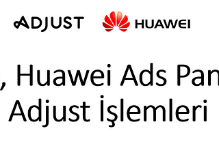 OAID, Huawei Ads Panel ve Adjust İşlemleri