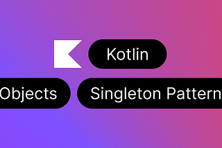 Kotlin Objects and the Singleton Pattern: Exploring the Benefits of This Powerful Design Pattern
