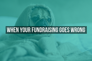 When Your Fundraising Goes Wrong