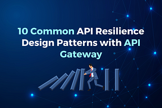 10 Common API Resilience Design Patterns with API Gateway