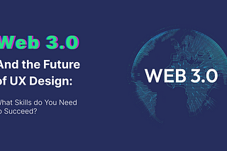 Web 3.0 and the Future of UX Design: What Skills do You Need to Succeed?