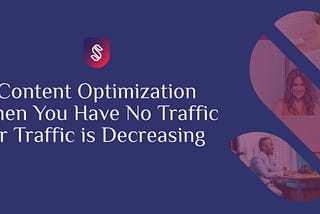 Content Optimization When You Have No Traffic or Traffic is Decreasing