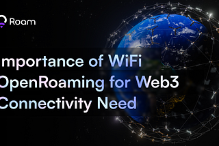 Importance of WiFi OpenRoaming for Web3 Connectivity Needs