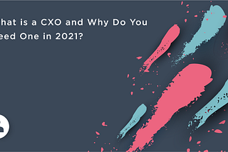 What is a CXO and Why Do You Need One in 2021?