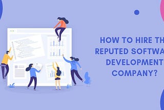 How To Hire The Reputed Software Development Company?