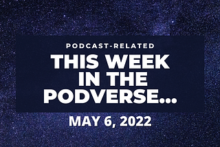 This Week In The Podverse, May 6, 2022