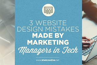 3 Website Design Mistakes Made by Marketing Managers in Tech