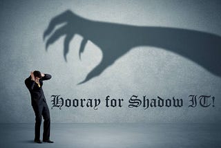 Hooray for Shadow IT!