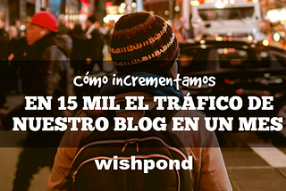 Cómo incrementamos en 15 mil el tráfico de nuestro blog en un mes