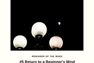 Tips on #5. Return to a Beginner’s Mind.