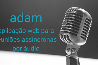 Adam — aplicação WEB para reuniões assíncronas por áudio