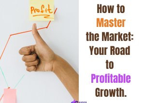 How to Master the Market: Your Road to Profitable Growth.