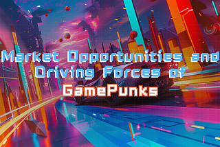 Market Opportunities and Driving Forces of GamePunks