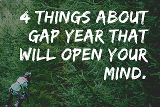 4 things about GAP YEAR that will open your mind.