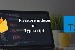 How to write Firestore indexes in Typescript