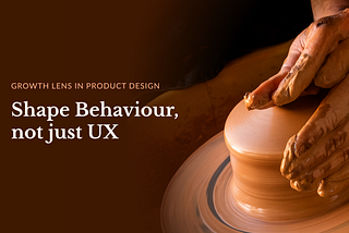 Shape Behaviour, Not Just UX: Applying a Growth Lens to Product Design