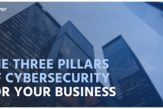 The Three Pillars of Cybersecurity for Your Business