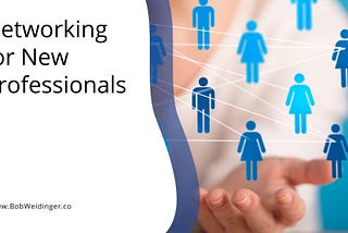 Networking for New Professionals | Bob Weidinger | Professional Overview