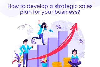 How To Develop A Strategic Sales Plan For Your Business?