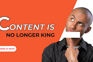 CONTENT IS NO LONGER KING.
