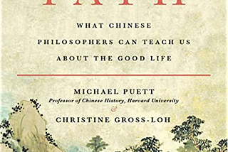 The Path: What Chinese Philosophers Can Teach Us About The Good Life — Summary and Reflections