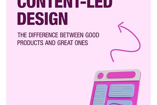Content-Led Design: The Difference between good products and great ones