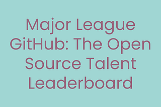 Major League GitHub: The Open Source Talent Leaderboard